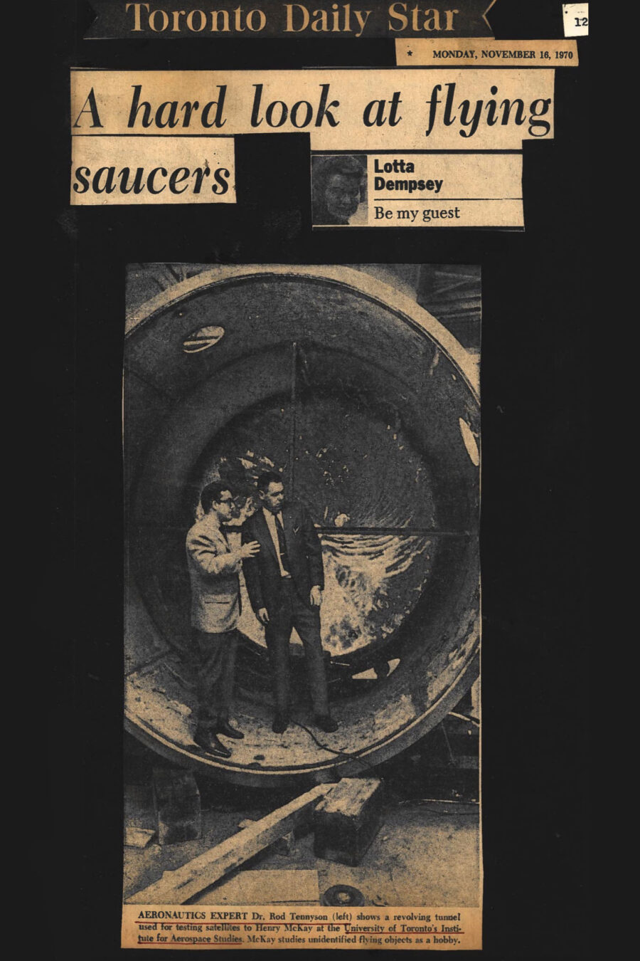 Newspaper clipping from Toronto Daily Star, November 16, 1970

Headline: A hard look at flying saucers

Photo 1 on page one of clipping: Two men (Doctor Rod Tennyson and Henry McKay) stand in the cylindrical drum of a revolving tunnel used for testing satellites 

Caption: Aeronautics expert Doctor Rod Tennyson (left) shows a revolving tunnel used for testing satellites to Henry McKay at the University of Toronto’s Institute for Aerospace Studies. McKay studies unidentified flying objects as a hobby.